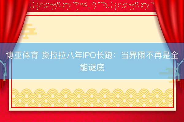 博亚体育 货拉拉八年IPO长跑：当界限不再是全能谜底