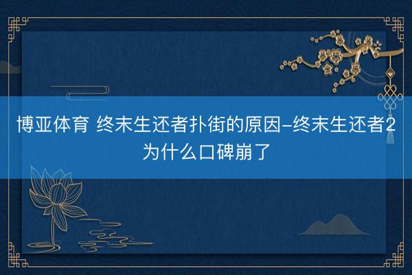 博亚体育 终末生还者扑街的原因-终末生还者2为什么口碑崩了