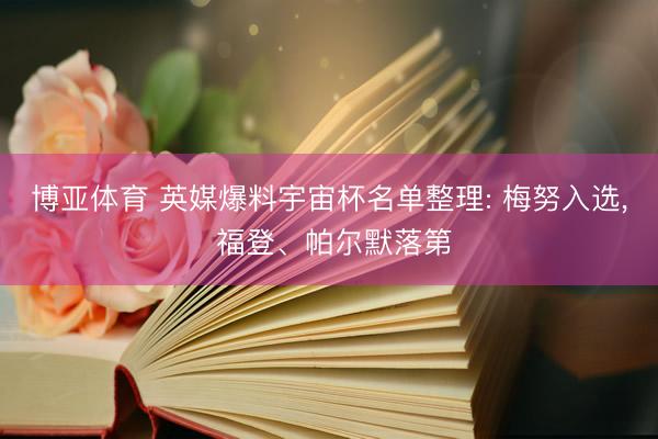 博亚体育 英媒爆料宇宙杯名单整理: 梅努入选， 福登、帕尔默落第