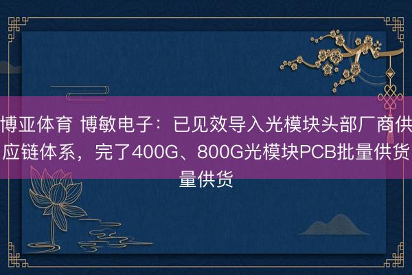 博亚体育 博敏电子：已见效导入光模块头部厂商供应链体系，完了400G、800G光模块PCB批量供货