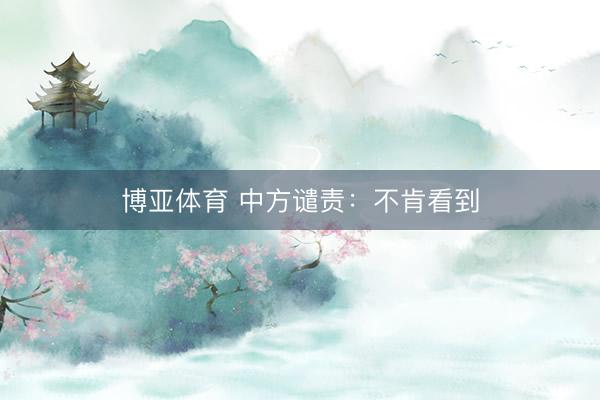博亚体育 中方谴责:不肯看到