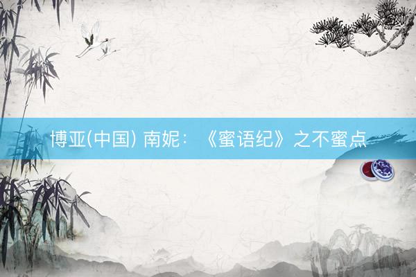 博亚(中国) 南妮：《蜜语纪》之不蜜点