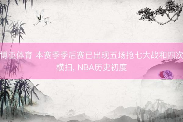 博亚体育 本赛季季后赛已出现五场抢七大战和四次横扫， NBA历史初度