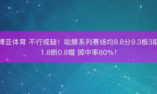 博亚体育 不行或缺！哈滕系列赛场均8.8分9.3板3助1.8断0.8帽 掷中率80%！
