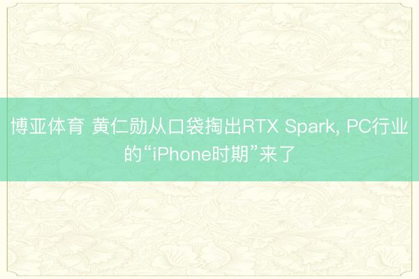 博亚体育 黄仁勋从口袋掏出RTX Spark， PC行业的“iPhone时期”来了