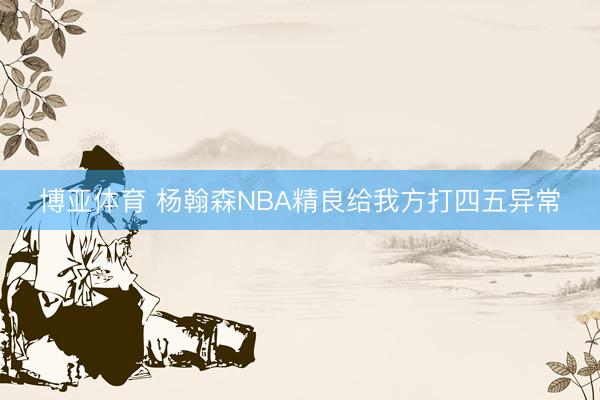 博亚体育 杨翰森NBA精良给我方打四五异常