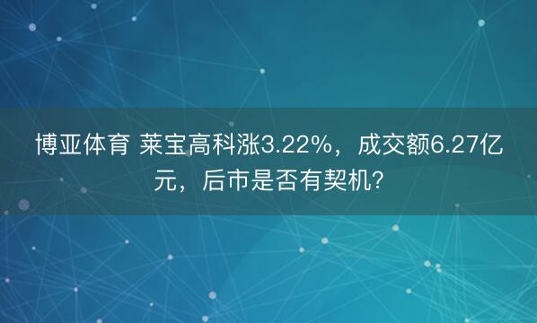 博亚体育 莱宝高科涨3.22%,成交额6.27亿元,后市是否有契机?