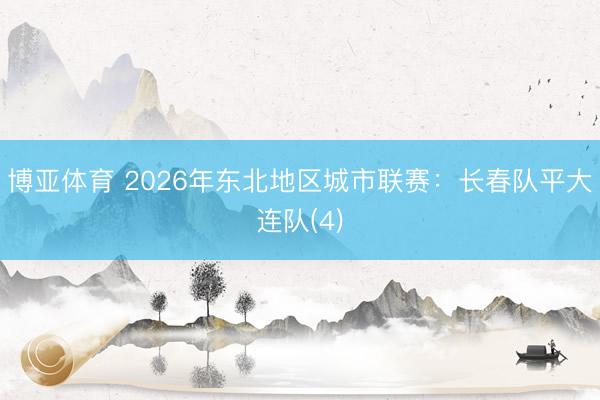 博亚体育 2026年东北地区城市联赛：长春队平大连队(4)