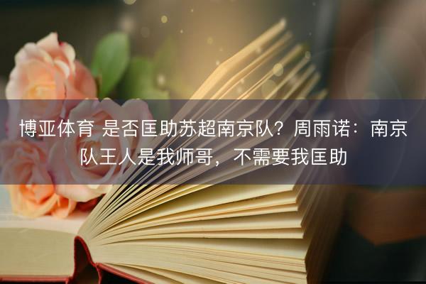 博亚体育 是否匡助苏超南京队？周雨诺：南京队王人是我师哥，不需要我匡助