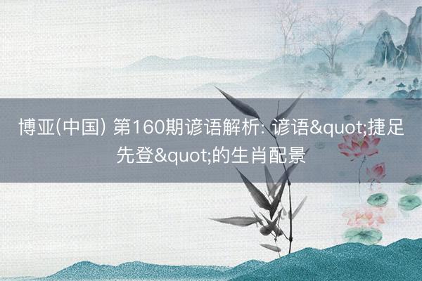 博亚(中国) 第160期谚语解析: 谚语"捷足先登"的生肖配景