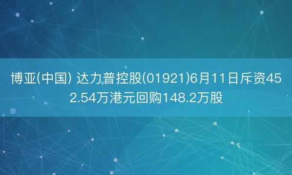 博亚(中国) 达力普控股(01921)6月11日斥资452.54万港元回购148.2万股