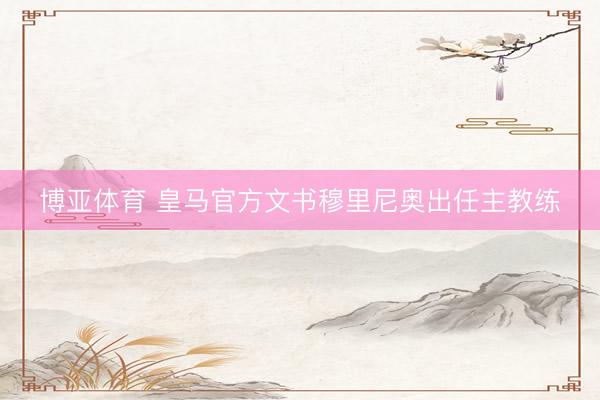 博亚体育 皇马官方文书穆里尼奥出任主教练