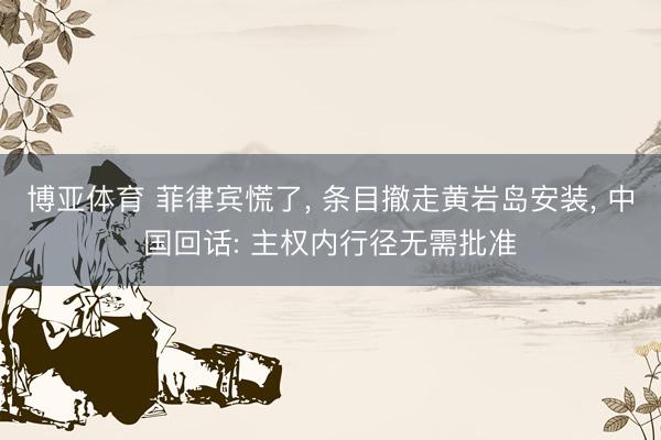 博亚体育 菲律宾慌了， 条目撤走黄岩岛安装， 中国回话: 主权内行径无需批准
